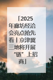 2025年廊坊经洽会亮点抢先看丨京津冀三地将开展“链”上招商